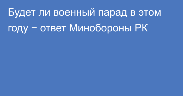 Будет ли военный парад в этом году − ответ Минобороны РК