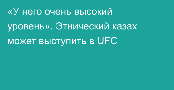 «У него очень высокий уровень». Этнический казах может выступить в UFC