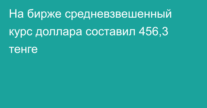 На бирже cредневзвешенный курс доллара составил 456,3 тенге