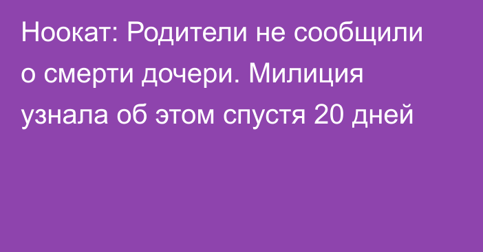 Ноокат: Родители не сообщили о смерти дочери. Милиция узнала об этом спустя 20 дней