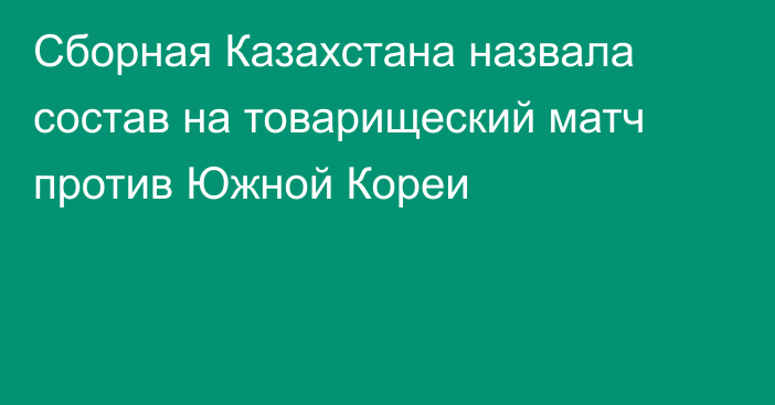 Сборная Казахстана назвала состав на товарищеский матч против Южной Кореи