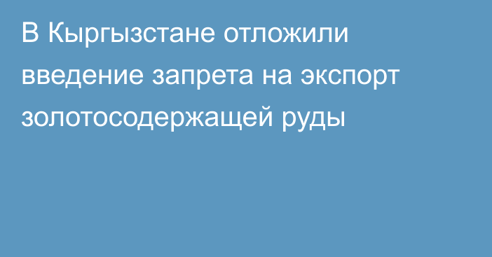 В Кыргызстане отложили введение запрета на экспорт золотосодержащей руды