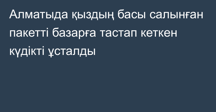 Алматыда қыздың басы салынған пакетті базарға тастап кеткен күдікті ұсталды