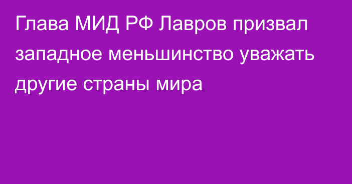 Глава МИД РФ Лавров призвал западное меньшинство уважать другие страны мира