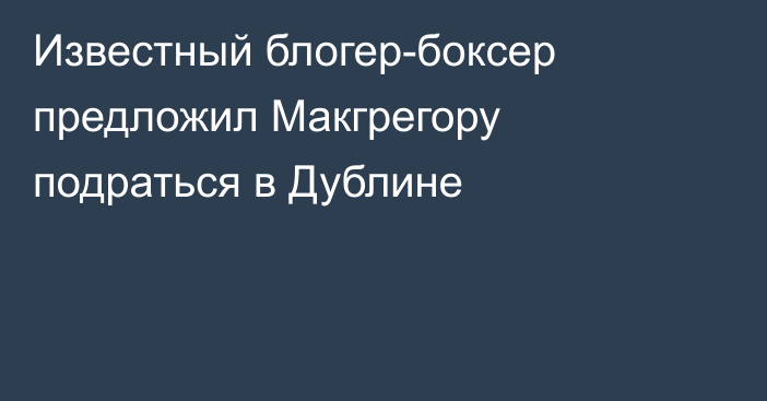 Известный блогер-боксер предложил Макгрегору подраться в Дублине