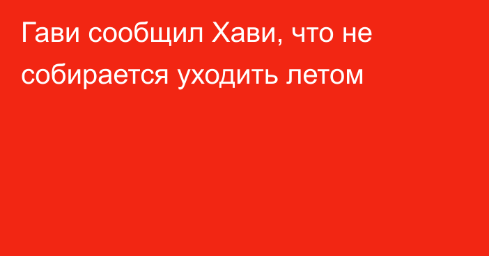 Гави сообщил Хави, что не собирается уходить летом