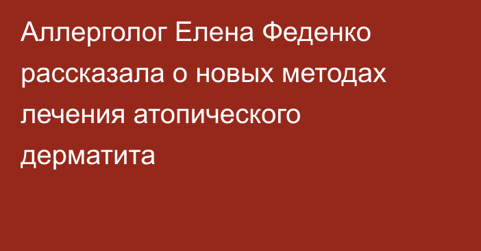 Аллерголог Елена Феденко рассказала о новых методах лечения атопического дерматита