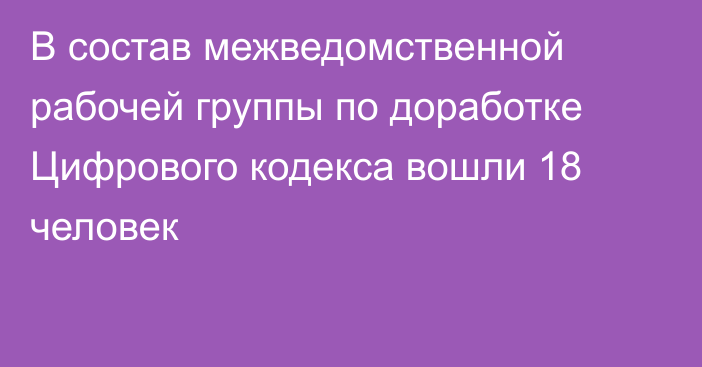 В состав межведомственной рабочей группы по доработке Цифрового кодекса вошли 18 человек