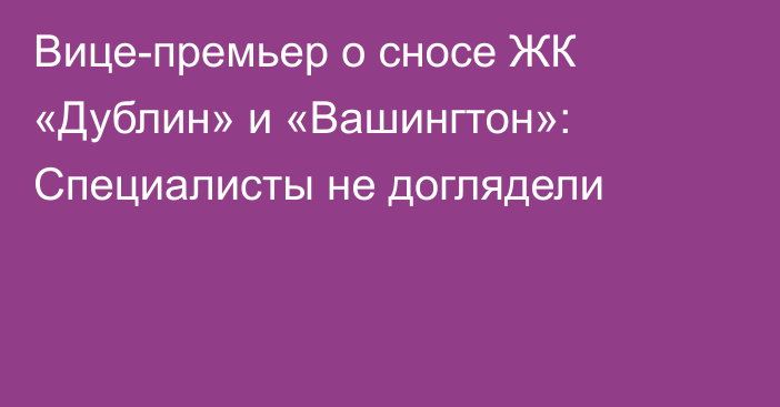 Вице-премьер о сносе ЖК «Дублин» и «Вашингтон»: Специалисты не доглядели