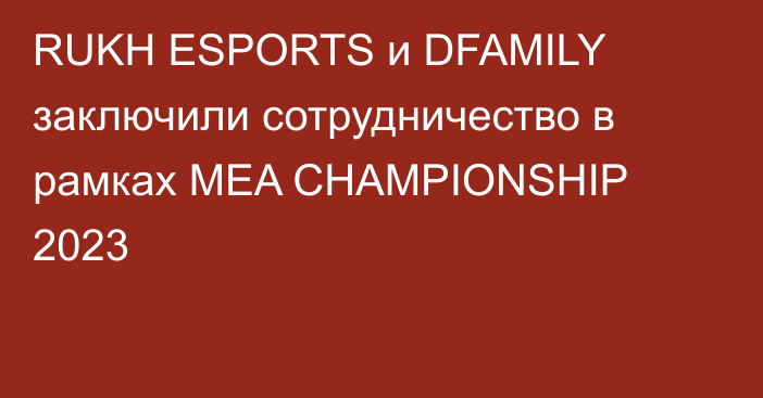 RUKH ESPORTS и DFAMILY заключили сотрудничество в рамках MEA CHAMPIONSHIP 2023