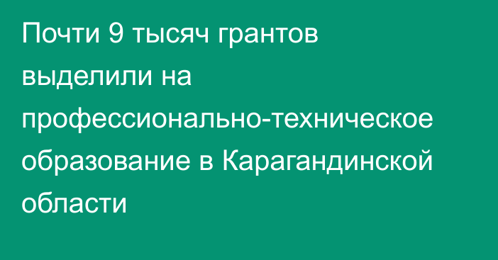 Почти 9 тысяч грантов выделили на профессионально-техническое образование в Карагандинской области