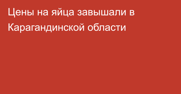 Цены на яйца завышали в Карагандинской области