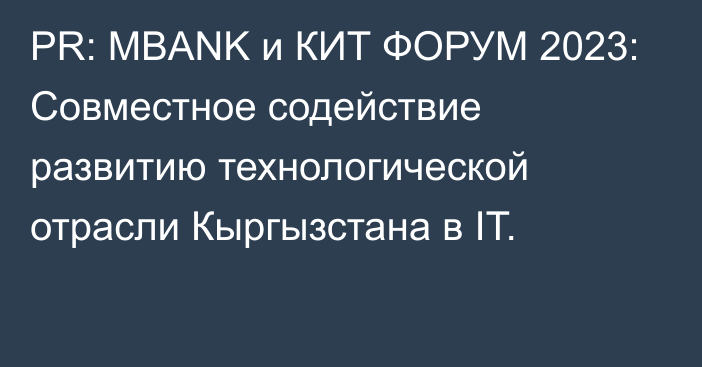 PR: MBANK и КИТ ФОРУМ 2023: Совместное содействие развитию технологической отрасли Кыргызстана в IT.