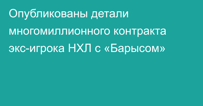 Опубликованы детали многомиллионного контракта экс-игрока НХЛ с «Барысом»