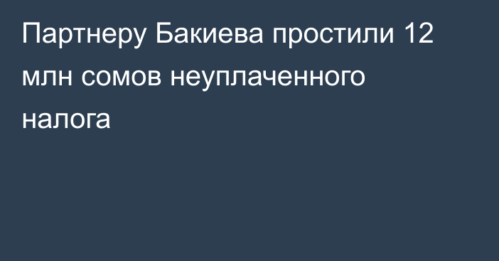 Партнеру Бакиева простили 12 млн сомов неуплаченного налога