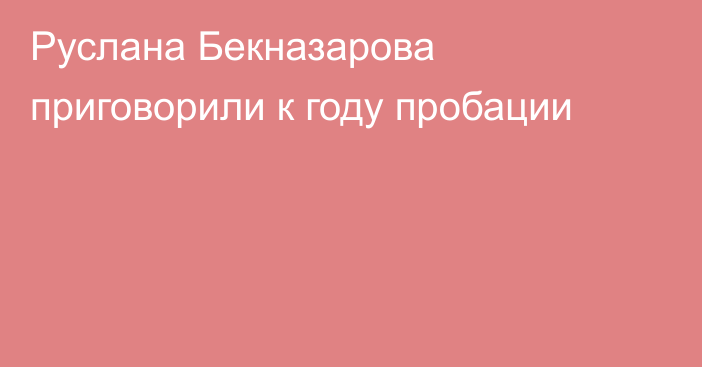 Руслана Бекназарова приговорили к году пробации