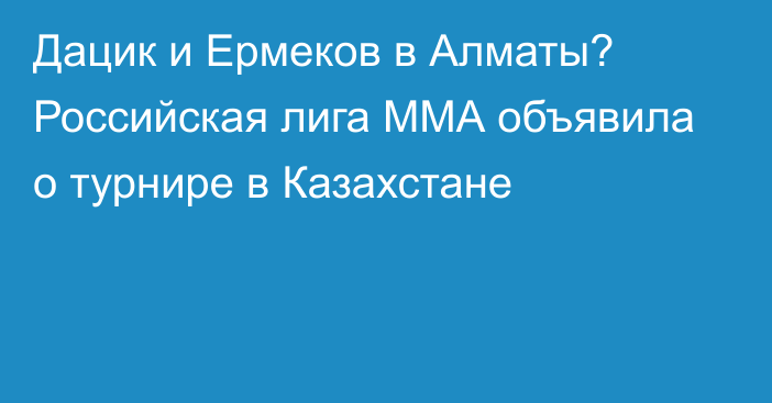 Дацик и Ермеков в Алматы? Российская лига ММА объявила о турнире в Казахстане