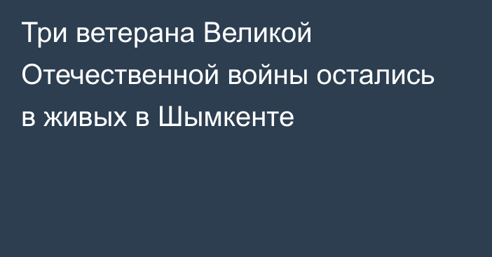 Три ветерана Великой Отечественной войны остались в живых в Шымкенте