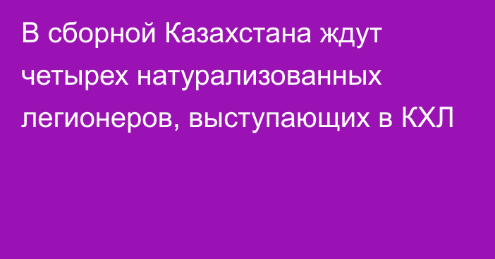 В сборной Казахстана ждут четырех натурализованных легионеров, выступающих в КХЛ