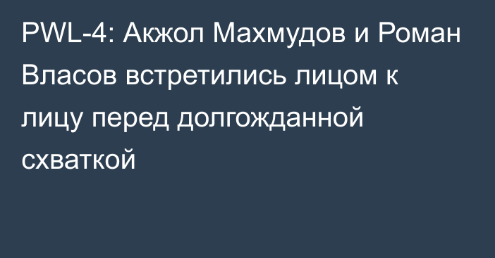 PWL-4: Акжол Махмудов и Роман Власов встретились лицом к лицу перед долгожданной схваткой