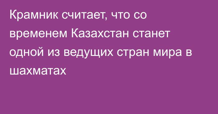 Крамник считает, что со временем Казахстан станет одной из ведущих стран мира в шахматах