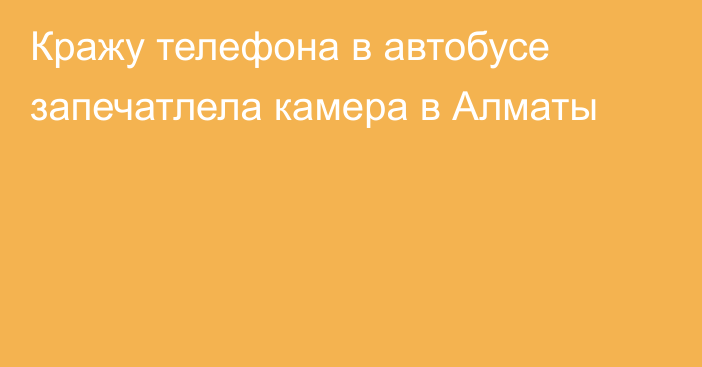 Кражу телефона в автобусе запечатлела камера в Алматы