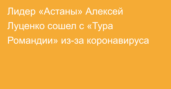 Лидер «Астаны» Алексей Луценко сошел с «Тура Романдии» из-за коронавируса