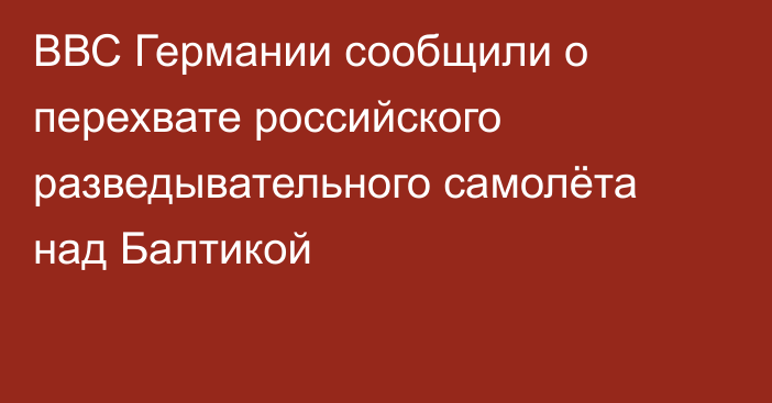 ВВС Германии сообщили о перехвате российского разведывательного самолёта над Балтикой