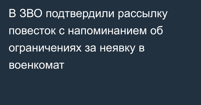 В ЗВО подтвердили рассылку повесток с напоминанием об ограничениях за неявку в военкомат