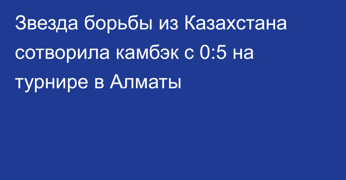 Звезда борьбы из Казахстана сотворила камбэк с 0:5 на турнире в Алматы