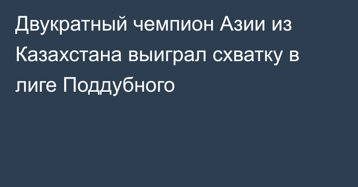 Двукратный чемпион Азии из Казахстана выиграл схватку в лиге Поддубного