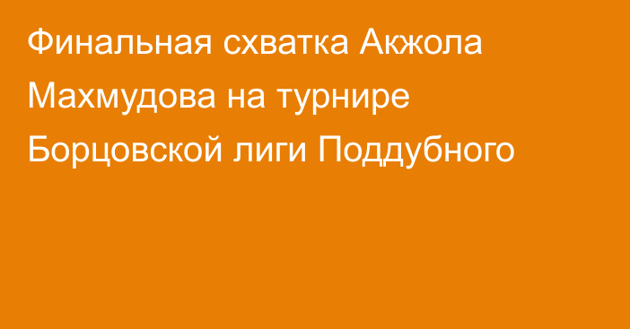 Финальная схватка Акжола Махмудова на турнире Борцовской лиги Поддубного