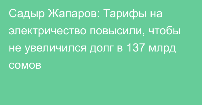 Садыр Жапаров: Тарифы на электричество повысили, чтобы не увеличился долг в 137 млрд сомов