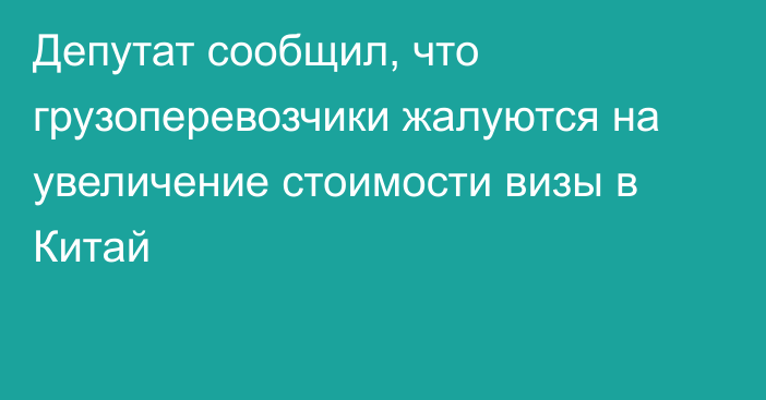 Депутат сообщил, что грузоперевозчики жалуются на увеличение стоимости визы в Китай