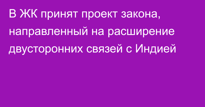 В ЖК принят проект закона, направленный на расширение двусторонних связей с Индией