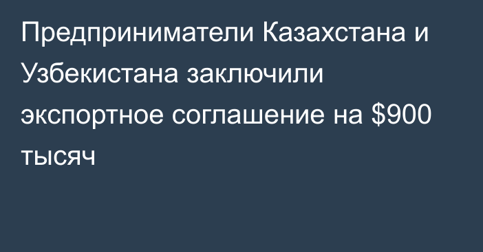 Предприниматели Казахстана и Узбекистана заключили экспортное соглашение на $900 тысяч