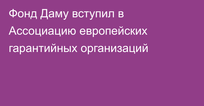 Фонд Даму вступил в Ассоциацию европейских гарантийных организаций