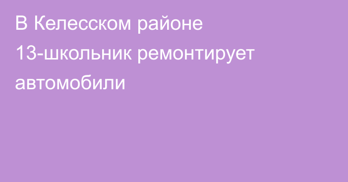 В Келесском районе 13-школьник ремонтирует автомобили