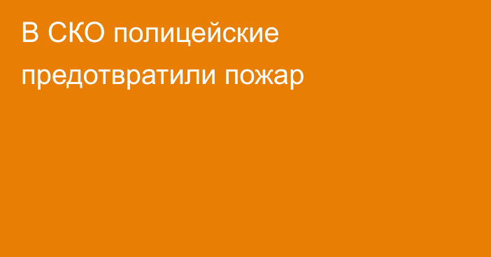 В СКО полицейские предотвратили пожар