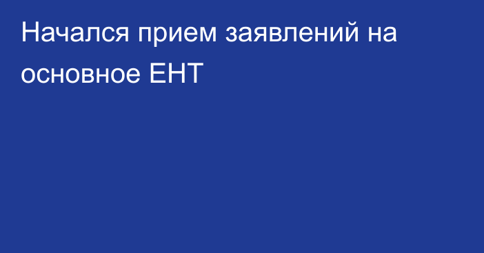 Начался прием заявлений на основное ЕНТ