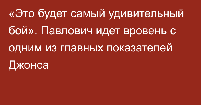 «Это будет самый удивительный бой». Павлович идет вровень с одним из главных показателей Джонса