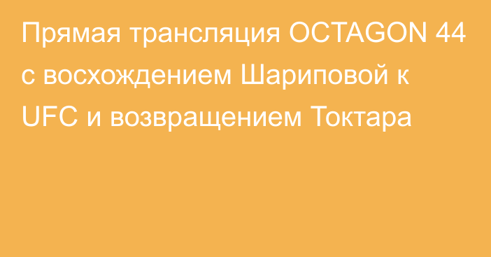 Прямая трансляция OCTAGON 44 c восхождением Шариповой к UFC и возвращением Токтара