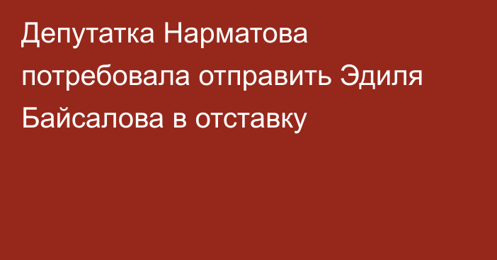 Депутатка Нарматова потребовала отправить Эдиля Байсалова в отставку