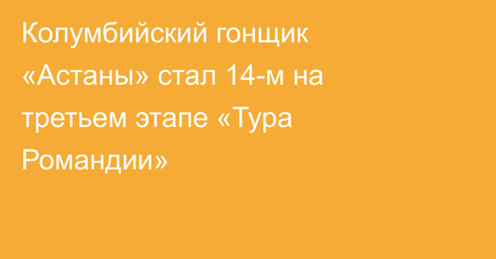 Колумбийский гонщик «Астаны» стал 14-м на третьем этапе «Тура Романдии»