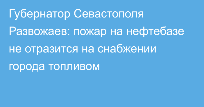 Губернатор Севастополя Развожаев: пожар на нефтебазе не отразится на снабжении города топливом