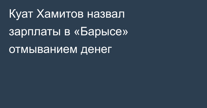 Куат Хамитов назвал зарплаты в «Барысе» отмыванием денег