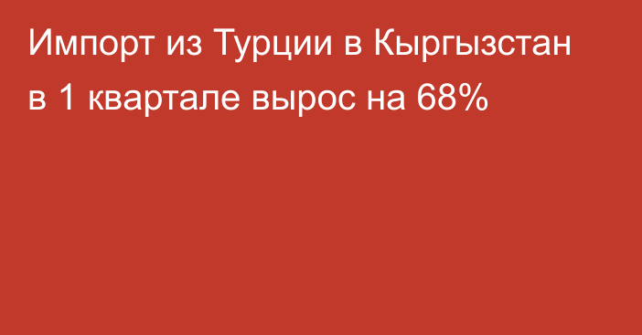 Импорт из Турции в Кыргызстан в 1 квартале вырос на 68%