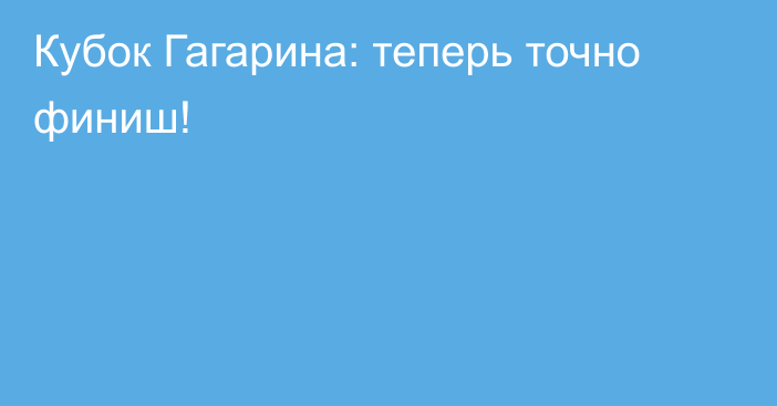 Кубок Гагарина: теперь точно финиш!