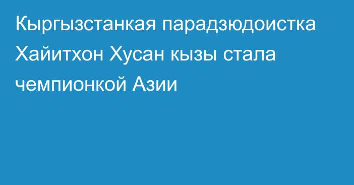 Кыргызстанкая парадзюдоистка Хайитхон Хусан кызы стала чемпионкой Азии