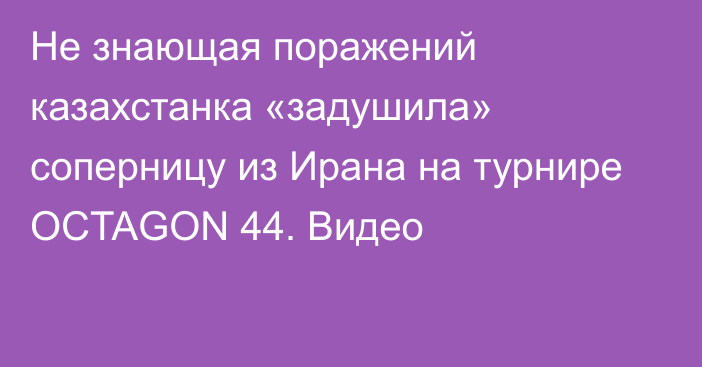 Не знающая поражений казахстанка «задушила» соперницу из Ирана на турнире OCTAGON 44. Видео